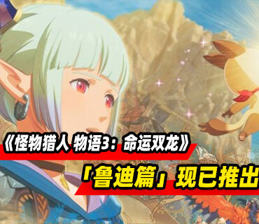 《怪物猎人 物语3：命运双龙》DLC「鲁迪篇」现已推出