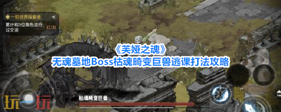 《芙娅之魂》无魂墓地Boss枯魂畸变巨兽怎么打 芙娅之魂枯魂畸变巨兽逃课打法