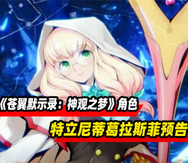 《苍翼默示录：神观之梦》角色「特立尼蒂‧葛拉斯菲」预告发布