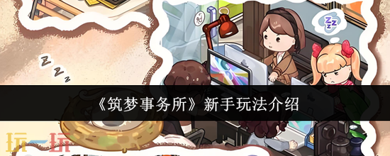 《筑梦事务所》新手怎么玩 筑梦事务所新手玩法攻略