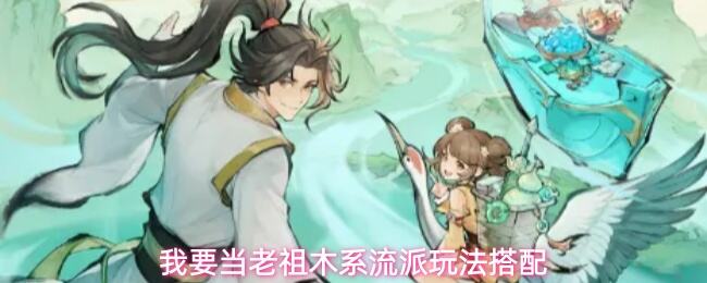 《我要当老祖》木系流派怎么玩 我要当老祖木系流派攻略