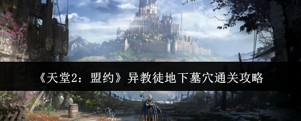 天堂2盟约异教徒地下墓穴怎么通关 《天堂2盟约》异教徒地下墓穴攻略