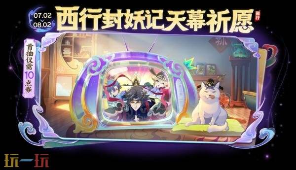 王者荣耀西行封妖记天幕祈愿活动已开启!首抽仅需10点券!