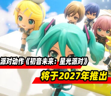 派对动作游戏《初音未来：星光派对》将于2027年推出