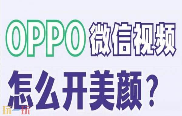 oppo手机微信视频美颜怎么设置 oppo手机微信视频美颜设置方法