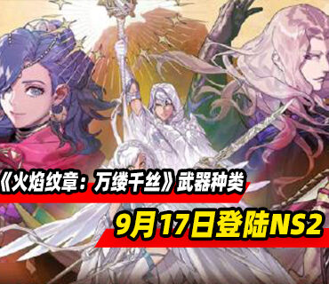 《火焰纹章：万缕千丝》武器种类介绍！9月17日登陆NS2