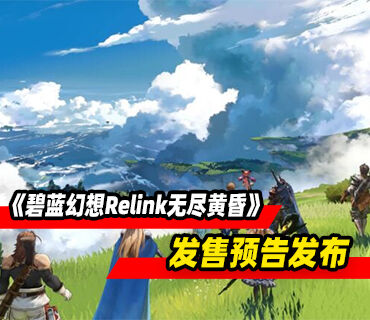 动作RPG《碧蓝幻想Relink无尽黄昏》发售预告发布