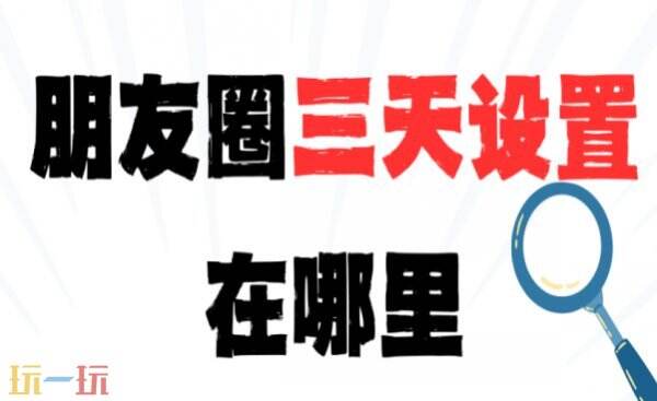 微信朋友圈怎么设置仅三天可见 微信朋友圈设置仅三天可见的方法