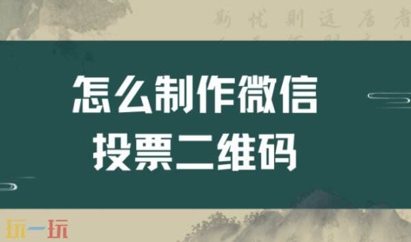怎么制作微信投票二维码 微信投票二维码怎么制作
