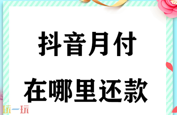 抖音月付在哪里还款 抖音月付还款在哪里操作