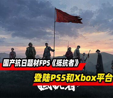 国产抗日题材FPS《抵抗者》将同步登陆PS5和Xbox平台