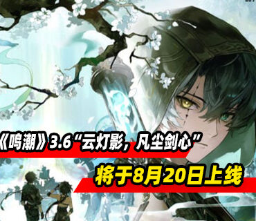 《鸣潮》3.6版本“云灯影，凡尘剑心”将于8月20日上线
