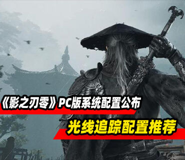 《影之刃零》PC版系统配置详情公布！光线路径追踪配置揭晓
