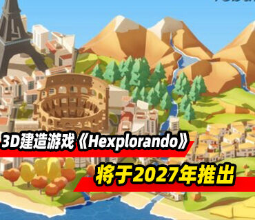 温馨3D建造游戏《Hexplorando》将于2027年推出