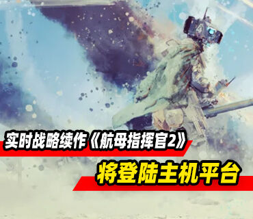 实时战略游戏续作《航母指挥官2》将登陆主机平台