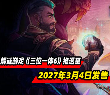 解谜游戏《三位一体6》推迟至27年3月4日发售
