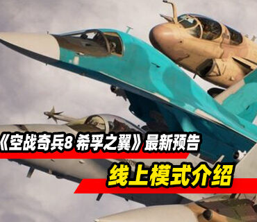 飞行动作《空战奇兵8 希孚之翼》最新预告发布！线上模式介绍