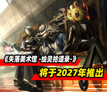 冒险游戏《失落美术馆 -绘灵拾遗录-》将于2027年推出