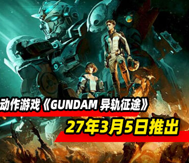 高机动性动作游戏《GUNDAM 异轨征途》27年3月5日推出！预购开启