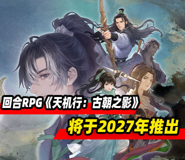 回合制RPG《天机行：古朝之影》首曝PV！将于2027年推出