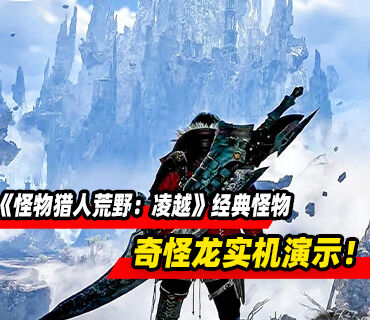 奇怪龙回归！《怪物猎人荒野：凌越》经典怪物奇怪龙实机演示！