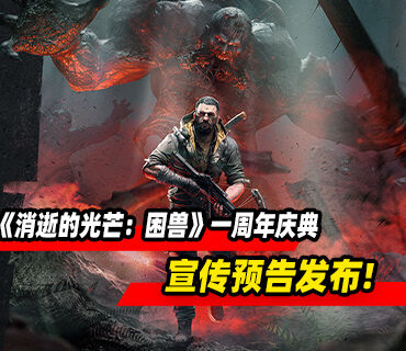 《消逝的光芒：困兽》一周年庆典宣传预告发布！将推出实体版