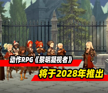 《圣兽之王》主创新作动作RPG《黎明凝视者》将于2028年推出