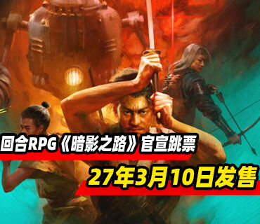 回合制RPG《暗影之路》官宣跳票！推迟至2027年3月10日