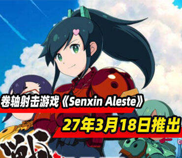 M2开发的卷轴射击游戏《Senxin Aleste》将于2027年3月18日推出