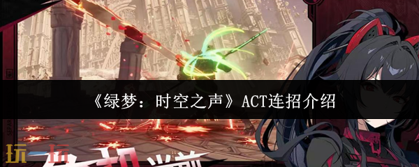绿梦时空之声ACT连招介绍 绿梦时空之声连招攻略