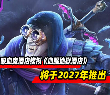 吸血鬼酒店模拟游戏《血腥地狱酒店》将于2027年登陆PC平台